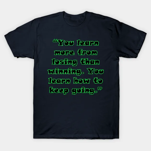 “You learn more from losing than winning. You learn how to keep going.” T-Shirt